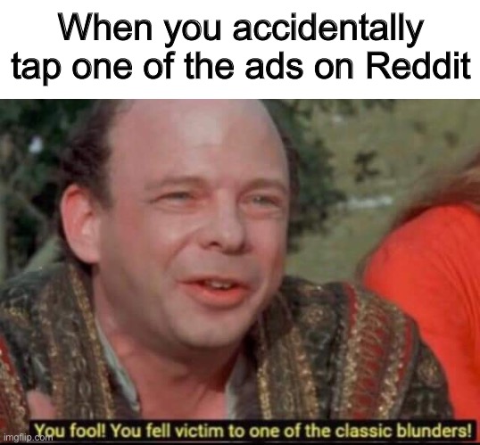 Reddit on mobile be like | When you accidentally tap one of the ads on Reddit | image tagged in you fool you fell victim to one of the classic blunders,reddit,advertisement,ads,princess bride,mobile | made w/ Imgflip meme maker