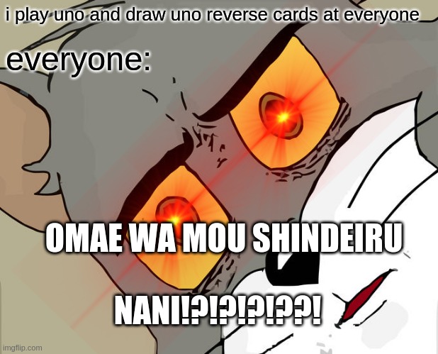 Unsettled Tom | i play uno and draw uno reverse cards at everyone; everyone:; OMAE WA MOU SHINDEIRU; NANI!?!?!?!??! | image tagged in memes,unsettled tom | made w/ Imgflip meme maker
