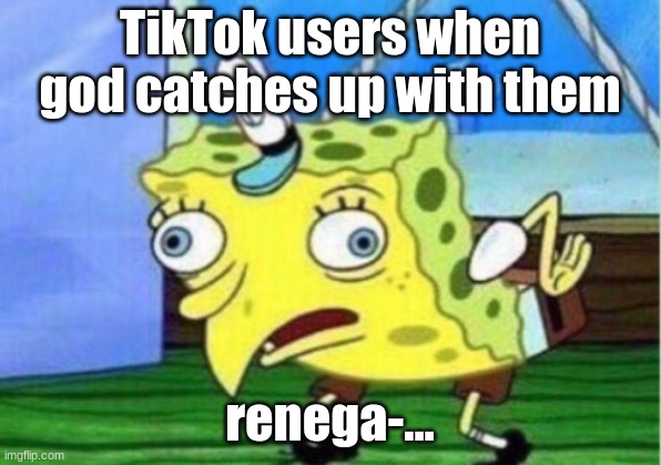 BAN TIK TOK | TikTok users when god catches up with them; renega-... | image tagged in memes,mocking spongebob | made w/ Imgflip meme maker