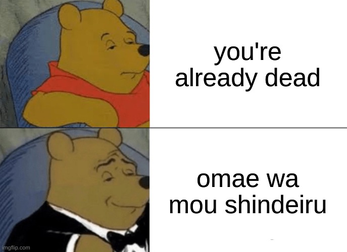 Tuxedo Winnie The Pooh | you're already dead; omae wa mou shindeiru | image tagged in memes,tuxedo winnie the pooh | made w/ Imgflip meme maker