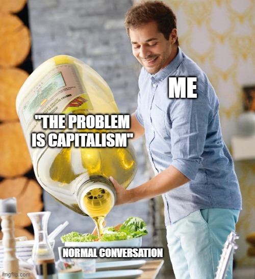 Lidl Oil |  ME; "THE PROBLEM IS CAPITALISM"; NORMAL CONVERSATION | image tagged in lidl oil | made w/ Imgflip meme maker