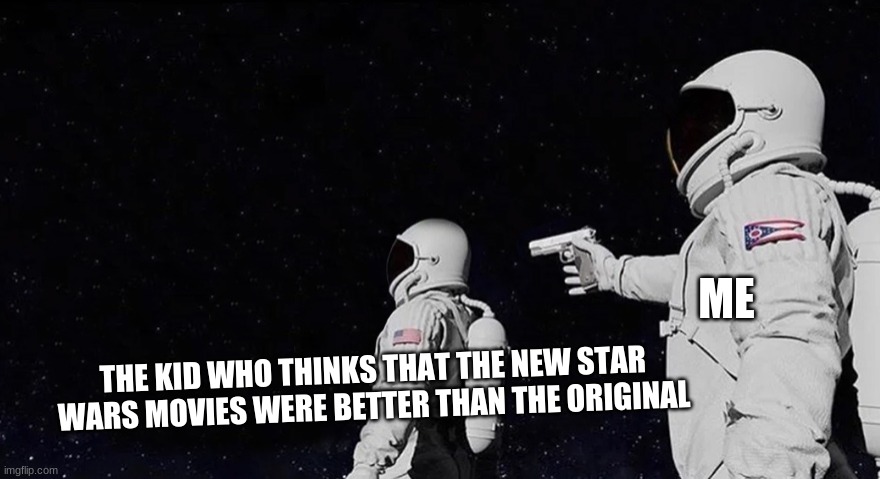 star wars | ME; THE KID WHO THINKS THAT THE NEW STAR WARS MOVIES WERE BETTER THAN THE ORIGINAL | image tagged in never has been earth removed | made w/ Imgflip meme maker