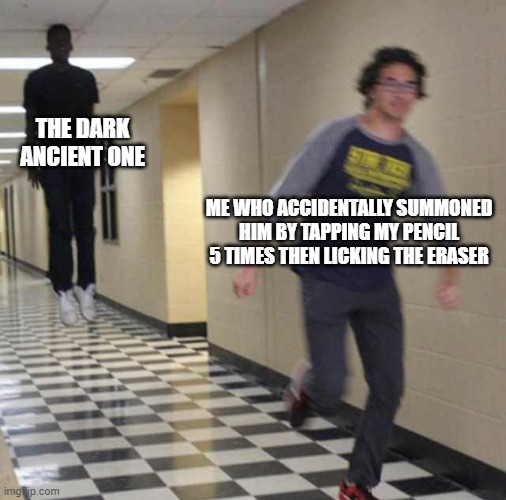 floating boy chasing running boy | THE DARK ANCIENT ONE; ME WHO ACCIDENTALLY SUMMONED HIM BY TAPPING MY PENCIL 5 TIMES THEN LICKING THE ERASER | image tagged in floating boy chasing running boy,lol so funny | made w/ Imgflip meme maker