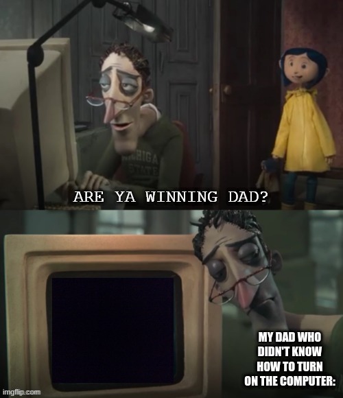 this happened IRL before | MY DAD WHO DIDN'T KNOW HOW TO TURN ON THE COMPUTER: | image tagged in are ya winning dad free template,are ya winning son,memes,dank memes | made w/ Imgflip meme maker