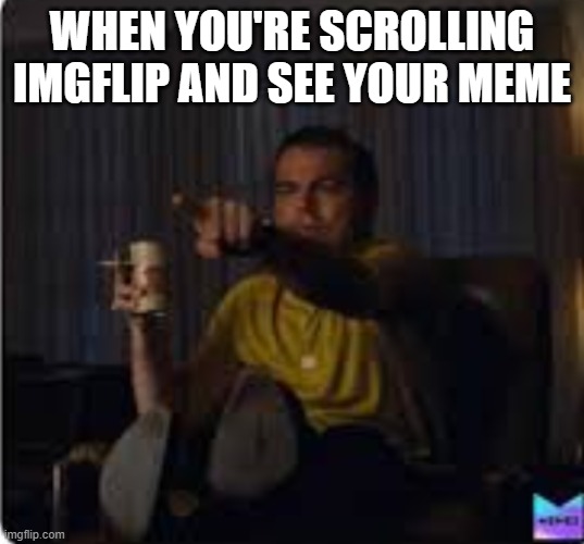 look! | WHEN YOU'RE SCROLLING IMGFLIP AND SEE YOUR MEME | image tagged in guy pointing at tv | made w/ Imgflip meme maker