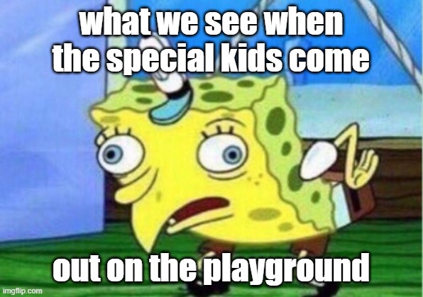 This straight faxs | what we see when the special kids come; out on the playground | image tagged in memes,mocking spongebob | made w/ Imgflip meme maker