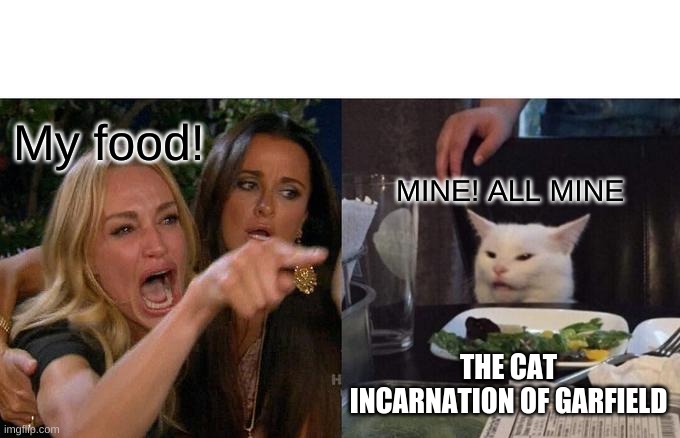 Woman Yelling At Cat Meme | My food! MINE! ALL MINE; THE CAT INCARNATION OF GARFIELD | image tagged in memes,woman yelling at cat,garfield,food,cat | made w/ Imgflip meme maker