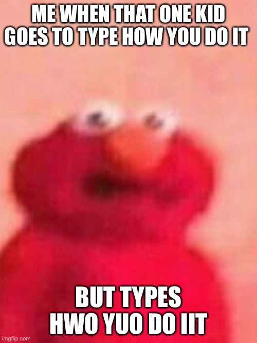 ME WHEN THAT ONE KID GOES TO TYPE HOW YOU DO IT; BUT TYPES HWO YUO DO IIT | image tagged in lol,elmo,so true memes | made w/ Imgflip meme maker