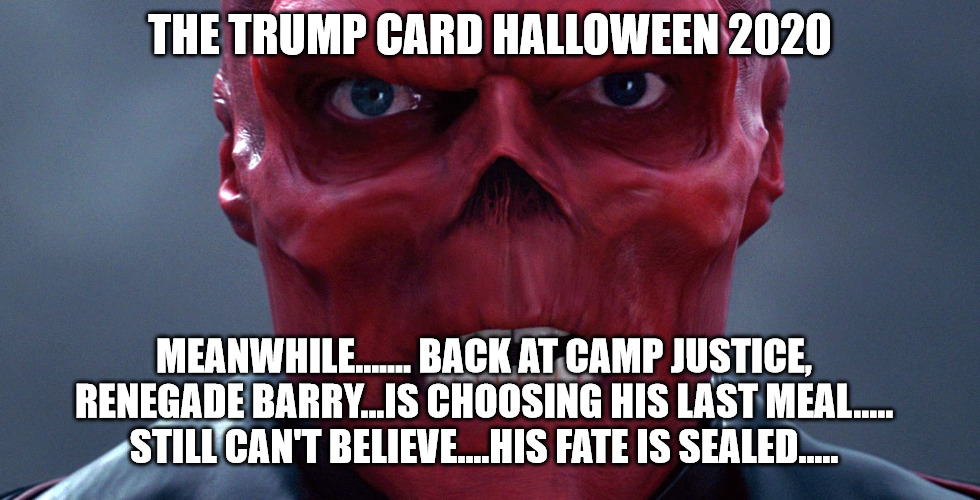 Red Skull | THE TRUMP CARD HALLOWEEN 2020; MEANWHILE....... BACK AT CAMP JUSTICE, RENEGADE BARRY...IS CHOOSING HIS LAST MEAL..... STILL CAN'T BELIEVE....HIS FATE IS SEALED..... | image tagged in red skull | made w/ Imgflip meme maker