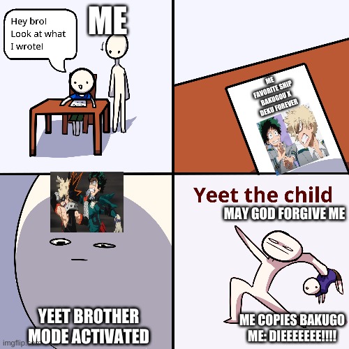 WHY this SHIP EXSITE | ME; ME FAVORITE SHIP BAKUGOU X DEKU FOREVER; MAY GOD FORGIVE ME; YEET BROTHER MODE ACTIVATED; ME COPIES BAKUGO ME: DIEEEEEEE!!!! | image tagged in yeet the child | made w/ Imgflip meme maker