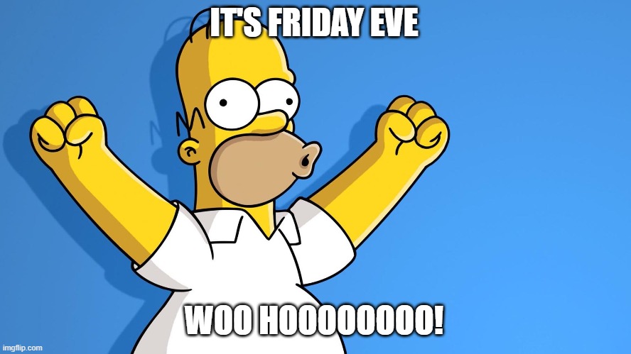 Homer Simpson woo hoo | IT'S FRIDAY EVE; WOO HOOOOOOOO! | image tagged in homer simpson woo hoo | made w/ Imgflip meme maker