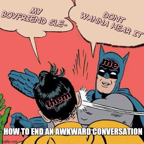 yall this is officially how you do it | MY BOYFRIEND SLE-; DONT WANNA HEAR IT; me; them; HOW TO END AN AWKWARD CONVERSATION | image tagged in batman smacks robin with more to say | made w/ Imgflip meme maker