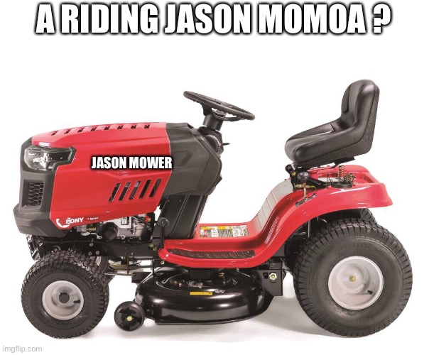 Lawnmower | A RIDING JASON MOMOA ? JASON MOWER | image tagged in lawnmower | made w/ Imgflip meme maker