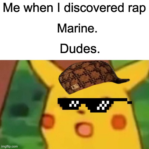 Rapper Pikachu | Me when I discovered rap; Marine. Dudes. | image tagged in memes,surprised pikachu | made w/ Imgflip meme maker