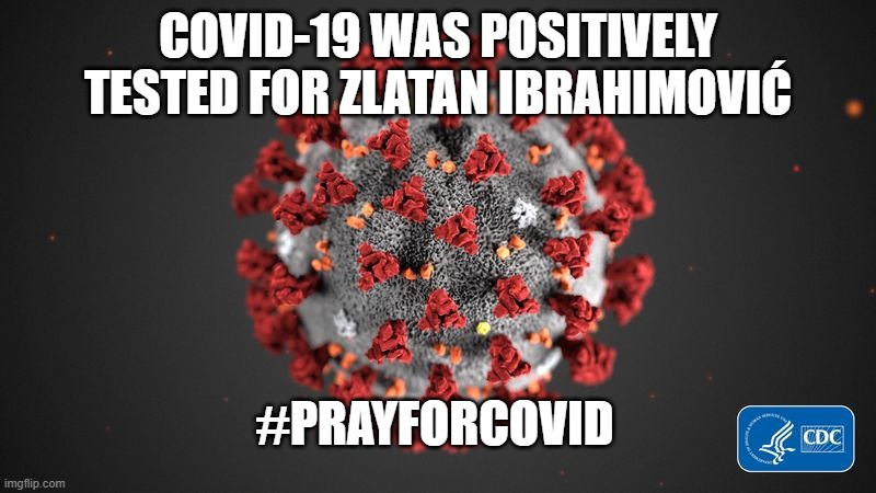 Covid 19 | COVID-19 WAS POSITIVELY TESTED FOR ZLATAN IBRAHIMOVIĆ; #PRAYFORCOVID | image tagged in covid 19 | made w/ Imgflip meme maker