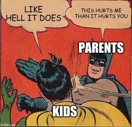 Batman Slapping Robin | LIKE HELL IT DOES; THIS HURTS ME THAN IT HURTS YOU; PARENTS; KIDS | image tagged in memes,batman slapping robin | made w/ Imgflip meme maker