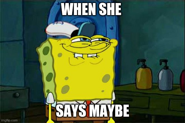 funng asf | WHEN SHE; SAYS MAYBE | image tagged in memes,don't you squidward | made w/ Imgflip meme maker