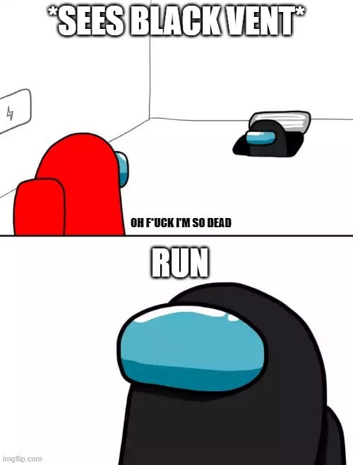 Oh crap | *SEES BLACK VENT*; OH F*UCK I'M SO DEAD; RUN | image tagged in among us imposter | made w/ Imgflip meme maker