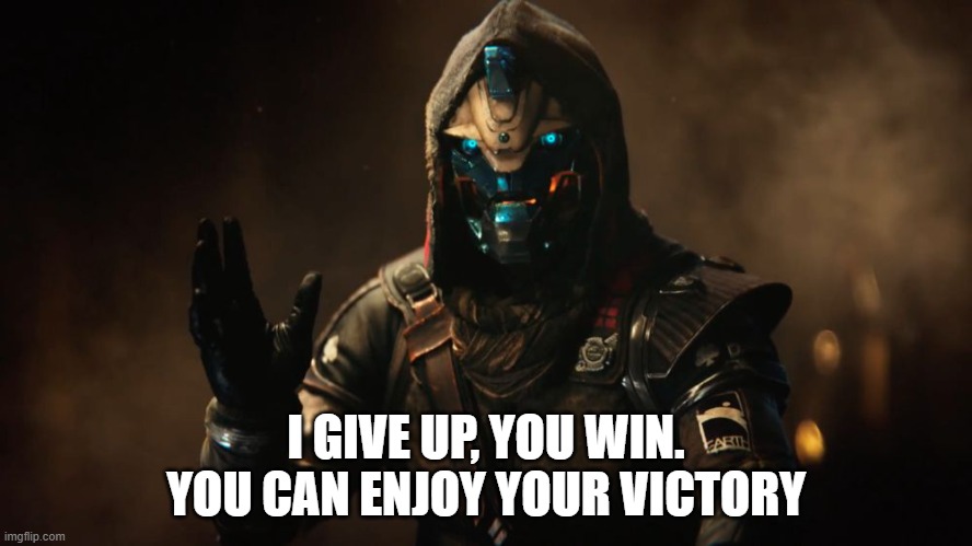 i really do give up | I GIVE UP, YOU WIN. YOU CAN ENJOY YOUR VICTORY | image tagged in cayde-6,cool,destiny 2 | made w/ Imgflip meme maker