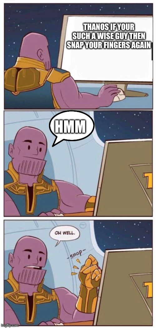 If your such a wise guy | THANOS IF YOUR SUCH A WISE GUY THEN SNAP YOUR FINGERS AGAIN; HMM | image tagged in funny | made w/ Imgflip meme maker