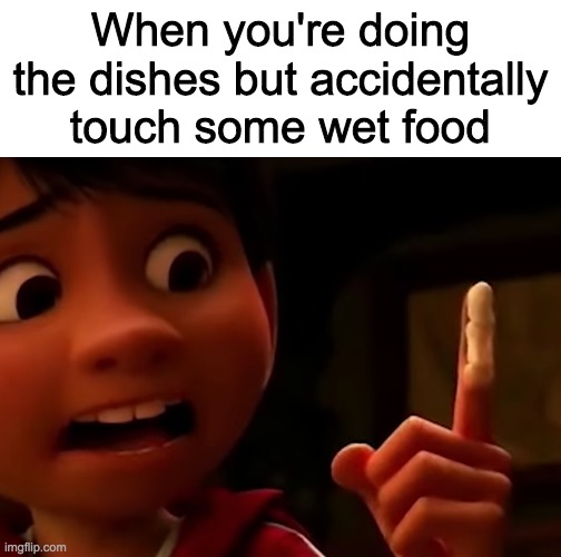  When you're doing the dishes but accidentally touch some wet food | image tagged in blank white template | made w/ Imgflip meme maker