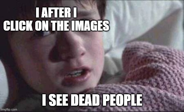 I See Dead People Meme | I AFTER I CLICK ON THE IMAGES I SEE DEAD PEOPLE | image tagged in memes,i see dead people | made w/ Imgflip meme maker