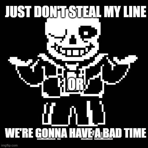 sans undertale | WE'RE GONNA HAVE A BAD TIME OR JUST DON'T STEAL MY LINE | image tagged in sans undertale | made w/ Imgflip meme maker