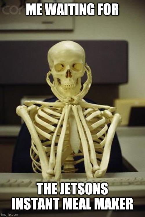Waiting Skeleton | ME WAITING FOR; THE JETSONS INSTANT MEAL MAKER | image tagged in waiting skeleton | made w/ Imgflip meme maker
