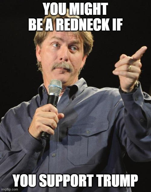 Jeff Foxworthy | YOU MIGHT BE A REDNECK IF YOU SUPPORT TRUMP | image tagged in jeff foxworthy | made w/ Imgflip meme maker