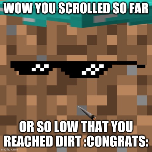 Use this meme as repost | WOW YOU SCROLLED SO FAR; OR SO LOW THAT YOU REACHED DIRT :CONGRATS: | image tagged in dirty,minecraft,wow you read this,uhhhh well good luck adventurer | made w/ Imgflip meme maker