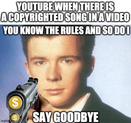 YouTube knows the rules... | YOUTUBE WHEN THERE IS A COPYRIGHTED SONG IN A VIDEO; YOU KNOW THE RULES AND SO DO I; SAY GOODBYE | image tagged in you know the rules and so do i say goodbye,rick astley,demonitized,youtube,videos | made w/ Imgflip meme maker