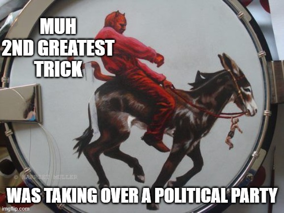 MUH 2ND GREATEST TRICK WAS TAKING OVER A POLITICAL PARTY | made w/ Imgflip meme maker