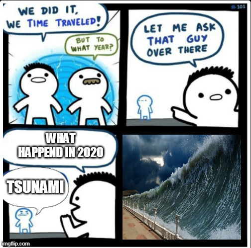 tsunami in 2020 | WHAT HAPPEND IN 2020; TSUNAMI | image tagged in time travel,memes | made w/ Imgflip meme maker