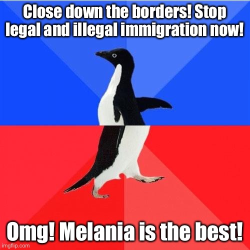 What will they do when they find out she’s a farr’ner? | Close down the borders! Stop legal and illegal immigration now! Omg! Melania is the best! | image tagged in memes,socially awkward awesome penguin,illegal immigration,immigration,conservative hypocrisy,melania trump | made w/ Imgflip meme maker