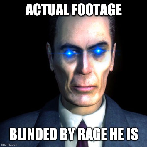 gman | ACTUAL FOOTAGE BLINDED BY RAGE HE IS | image tagged in gman | made w/ Imgflip meme maker