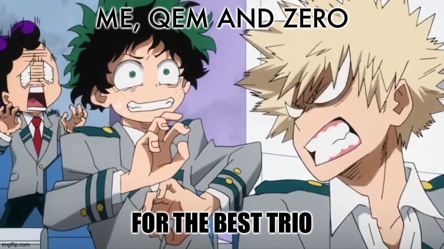 If you don't think so just tell me which trio is better QwQ | ME, QEM AND ZERO; FOR THE BEST TRIO | image tagged in bakugo mad scaring deku and minata | made w/ Imgflip meme maker