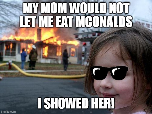 Ligt Girl | MY MOM WOULD NOT LET ME EAT MCONALDS; I SHOWED HER! | image tagged in memes,disaster girl | made w/ Imgflip meme maker