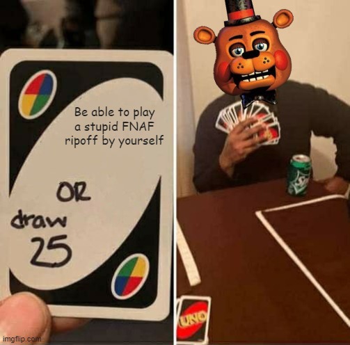 Bruh | Be able to play a stupid FNAF ripoff by yourself | image tagged in memes,uno draw 25 cards,fnaf | made w/ Imgflip meme maker