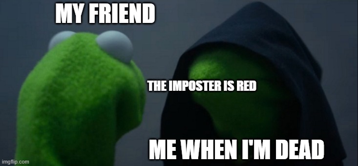 This is true | MY FRIEND; THE IMPOSTER IS RED; ME WHEN I'M DEAD | image tagged in memes,evil kermit | made w/ Imgflip meme maker