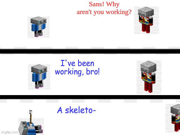 Sans & Papyrus minecraft crossover! | Sans! Why aren't you working? I've been working, bro! A skeleto- | image tagged in undertale,minecraft | made w/ Imgflip meme maker