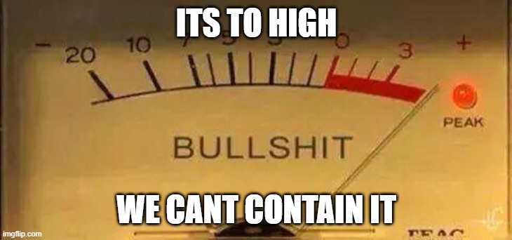 Bullshit Meter | ITS TO HIGH WE CANT CONTAIN IT | image tagged in bullshit meter | made w/ Imgflip meme maker