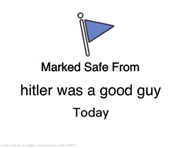 Um... what? | hitler was a good guy | image tagged in memes,marked safe from | made w/ Imgflip meme maker