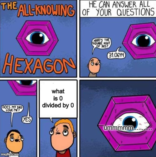 All knowing hexagon (ORIGINAL) | what is 0 divided by 0; ummmmm........... | image tagged in all knowing hexagon original | made w/ Imgflip meme maker