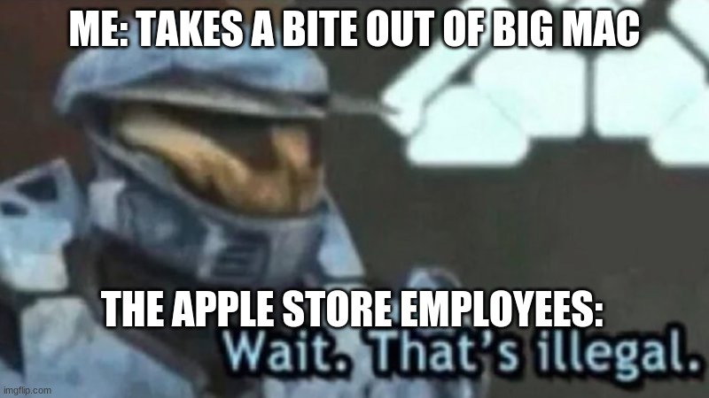 Eating a Big Mac? | ME: TAKES A BITE OUT OF BIG MAC; THE APPLE STORE EMPLOYEES: | image tagged in wait that's illegal | made w/ Imgflip meme maker