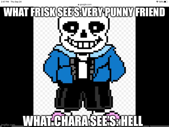 2 points of view | WHAT FRISK SEE’S:VERY PUNNY FRIEND; WHAT CHARA SEE’S: HELL | image tagged in sans undertale,memes | made w/ Imgflip meme maker