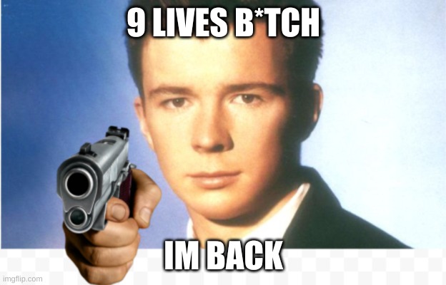 Rick astley say goodbye | 9 LIVES B*TCH IM BACK | image tagged in rick astley say goodbye | made w/ Imgflip meme maker