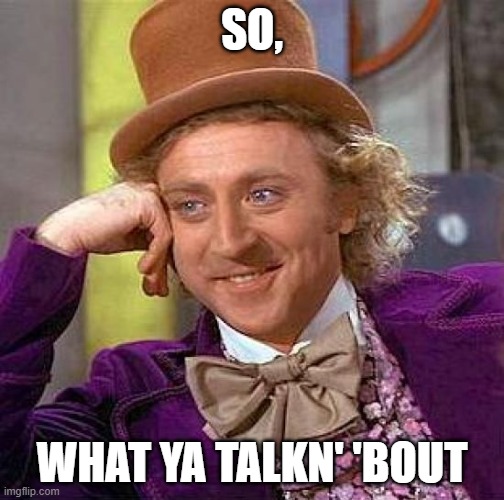 Creepy Condescending Wonka | SO, WHAT YA TALKN' 'BOUT | image tagged in memes,creepy condescending wonka | made w/ Imgflip meme maker