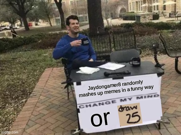 You are about to draw 25. | Jaydongamer8 randomly mashes up memes in a funny way; or | image tagged in memes,change my mind | made w/ Imgflip meme maker