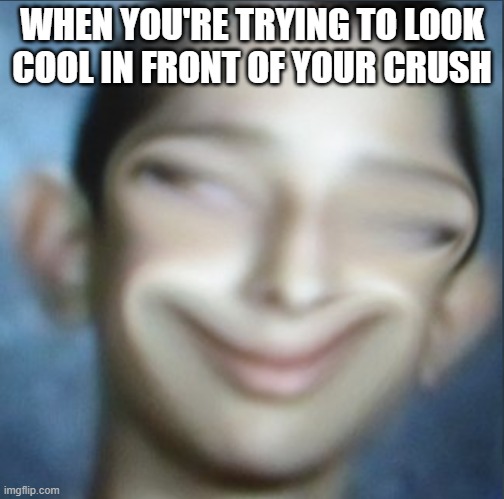 cringe | WHEN YOU'RE TRYING TO LOOK COOL IN FRONT OF YOUR CRUSH | image tagged in funny | made w/ Imgflip meme maker