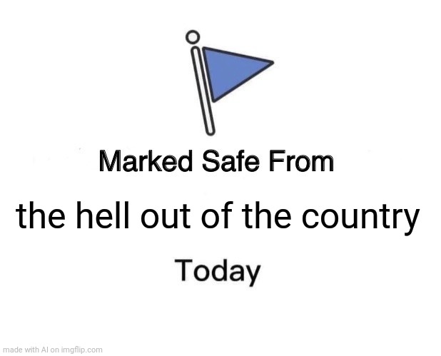 OOF! | the hell out of the country | image tagged in memes,marked safe from | made w/ Imgflip meme maker